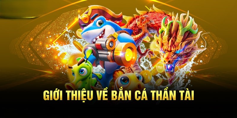 Giới thiệu tổng quan về bắn cá thần tài